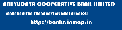 ABHYUDAYA COOPERATIVE BANK LIMITED  MAHARASHTRA THANE NAVI MUMBAI GHANSOLI  banks information 
